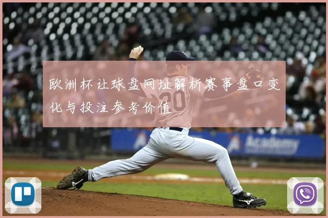 欧洲杯让球盘网址解析赛事盘口变化与投注参考价值