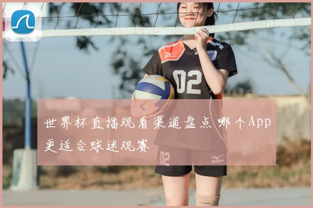 世界杯直播观看渠道盘点 哪个App更适合球迷观赛