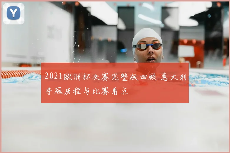 2021欧洲杯决赛完整版回顾 意大利夺冠历程与比赛看点