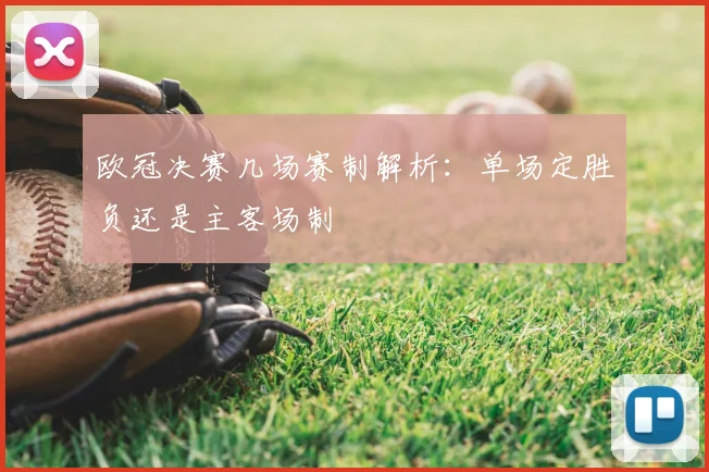 欧冠决赛几场赛制解析：单场定胜负还是主客场制