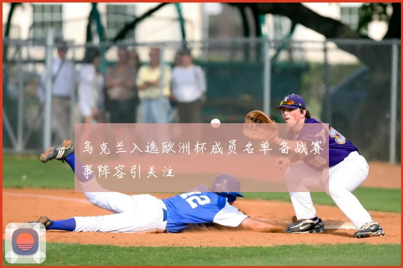 乌克兰入选欧洲杯成员名单 备战赛事阵容引关注