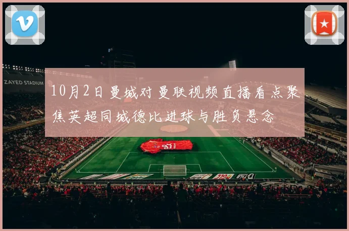 10月2日曼城对曼联视频直播看点聚焦英超同城德比进球与胜负悬念