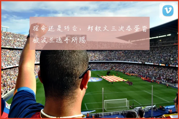 宿命还是巧合，郑钦文三次吞蛋皆被波兰选手所赐