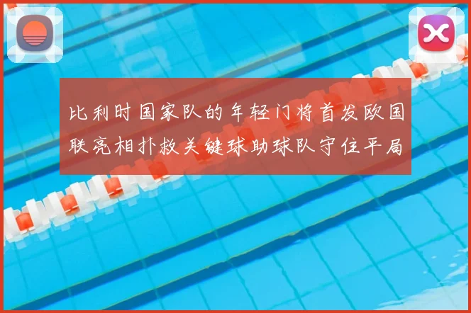 比利时国家队的年轻门将首发欧国联亮相扑救关键球助球队守住平局