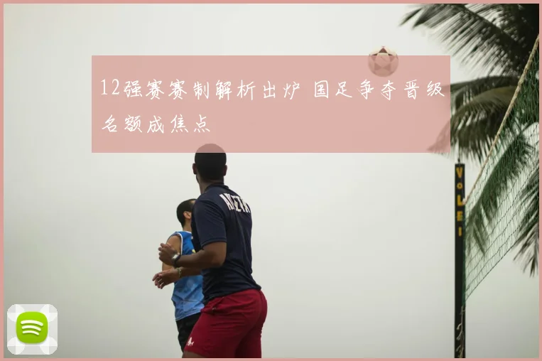 12强赛赛制解析出炉 国足争夺晋级名额成焦点
