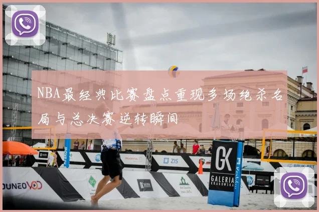 NBA最经典比赛盘点重现多场绝杀名局与总决赛逆转瞬间