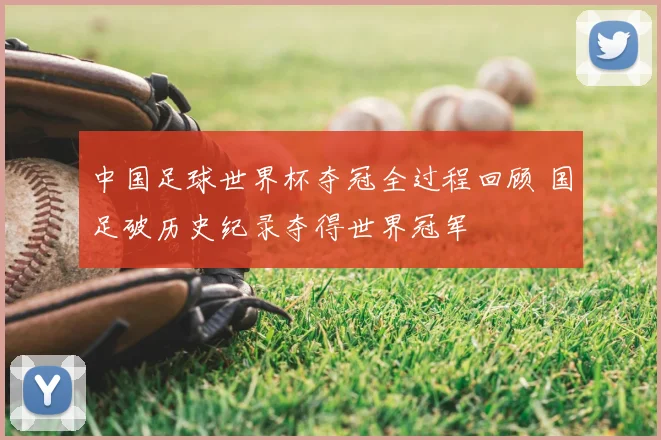 中国足球世界杯夺冠全过程回顾 国足破历史纪录夺得世界冠军