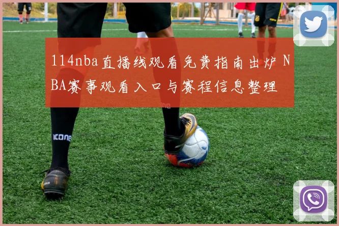 114nba直播线观看免费指南出炉 NBA赛事观看入口与赛程信息整理