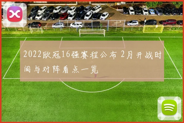 2022欧冠16强赛程公布 2月开战时间与对阵看点一览