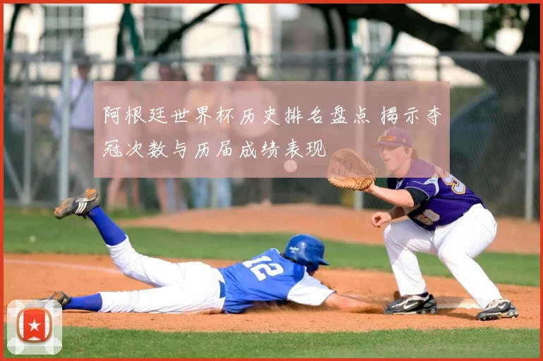 阿根廷世界杯历史排名盘点 揭示夺冠次数与历届成绩表现