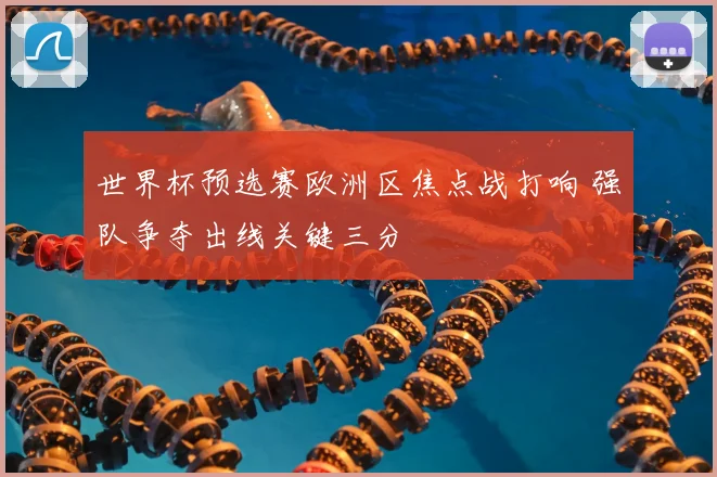 世界杯预选赛欧洲区焦点战打响 强队争夺出线关键三分