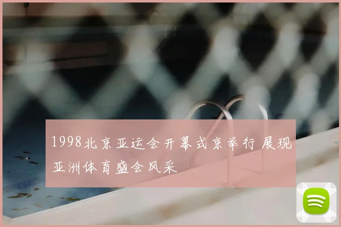 1998北京亚运会开幕式京举行 展现亚洲体育盛会风采