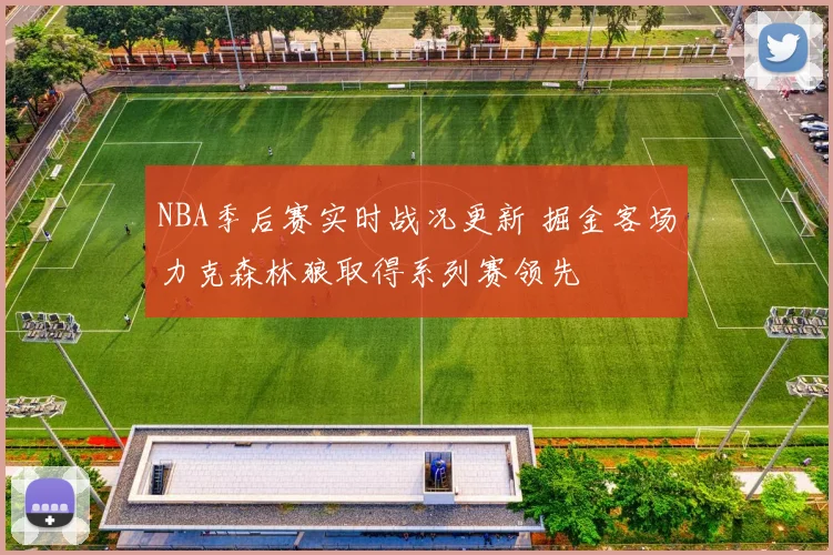 NBA季后赛实时战况更新 掘金客场力克森林狼取得系列赛领先