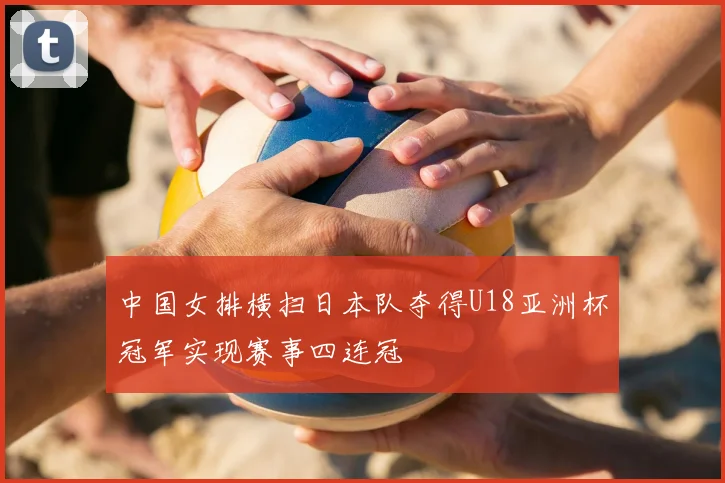 中国女排横扫日本队夺得U18亚洲杯冠军实现赛事四连冠