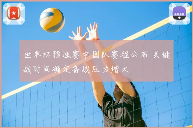 世界杯预选赛中国队赛程公布 关键战时间确定备战压力增大