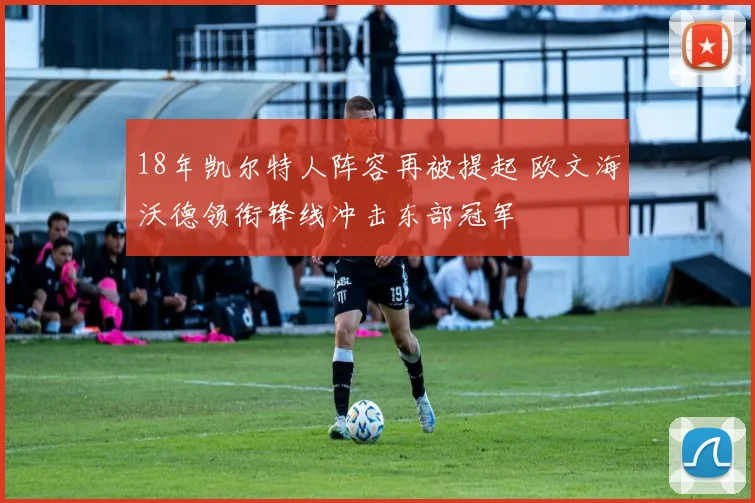 18年凯尔特人阵容再被提起 欧文海沃德领衔锋线冲击东部冠军