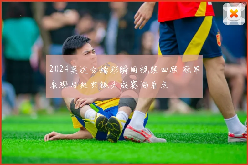 2024奥运会精彩瞬间视频回顾 冠军表现与经典镜头成赛场看点