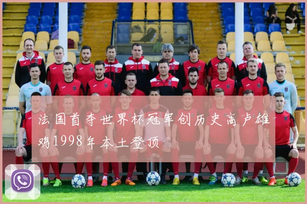 法国首夺世界杯冠军创历史高卢雄鸡1998年本土登顶
