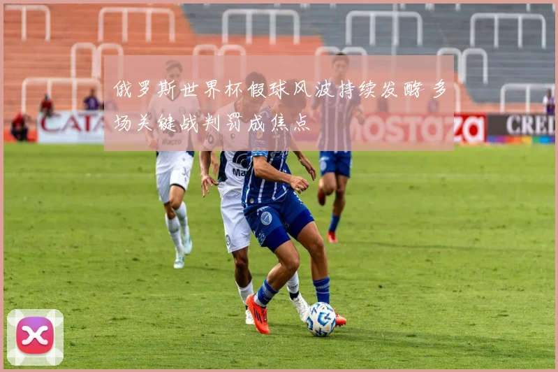 俄罗斯世界杯假球风波持续发酵 多场关键战判罚成焦点