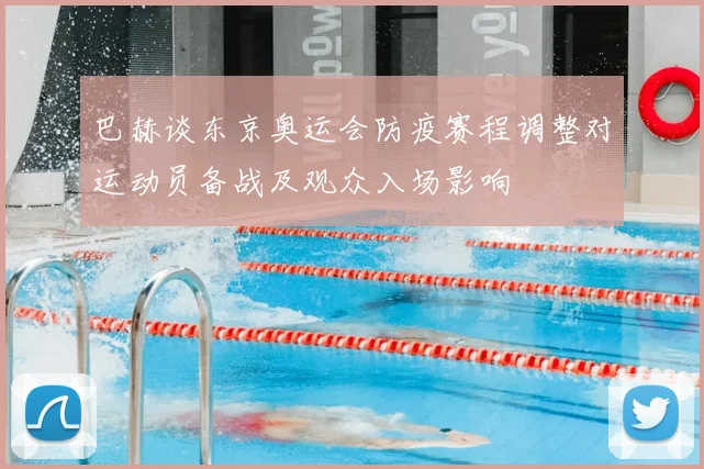 巴赫谈东京奥运会防疫赛程调整对运动员备战及观众入场影响