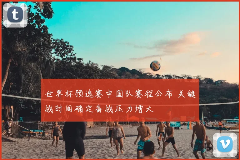世界杯预选赛中国队赛程公布 关键战时间确定备战压力增大