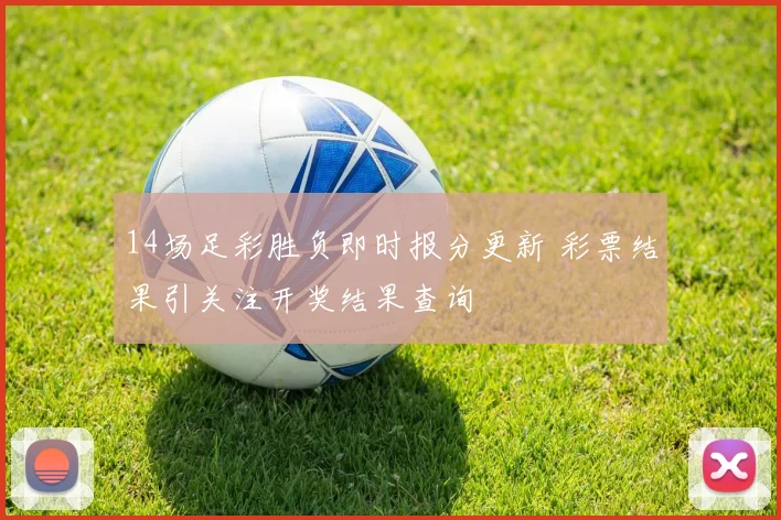 14场足彩胜负即时报分更新 彩票结果引关注开奖结果查询