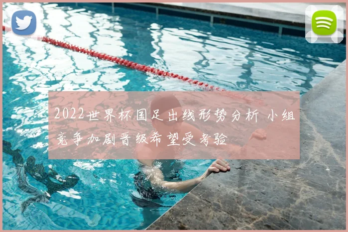 2022世界杯国足出线形势分析 小组竞争加剧晋级希望受考验