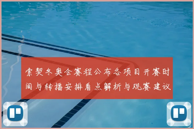 索契冬奥会赛程公布各项目开赛时间与转播安排看点解析与观赛建议