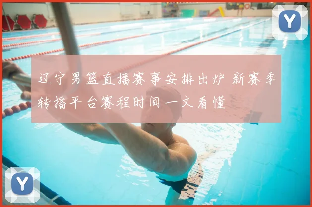 辽宁男篮直播赛事安排出炉 新赛季转播平台赛程时间一文看懂