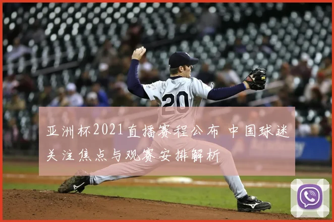 亚洲杯2021直播赛程公布 中国球迷关注焦点与观赛安排解析