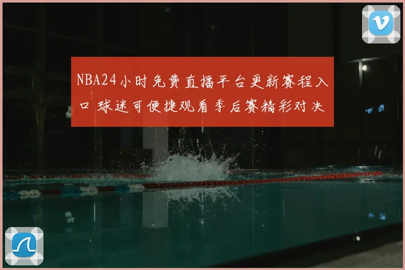 NBA24小时免费直播平台更新赛程入口 球迷可便捷观看季后赛精彩对决