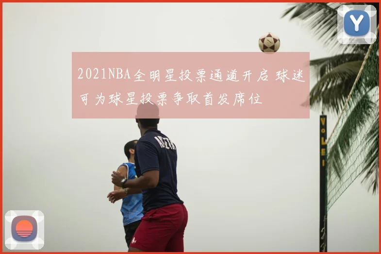 2021NBA全明星投票通道开启 球迷可为球星投票争取首发席位