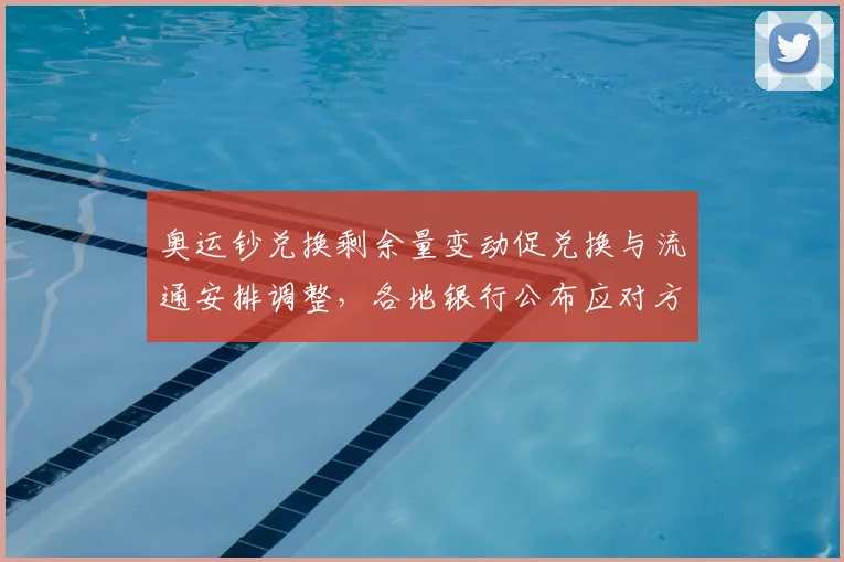 奥运钞兑换剩余量变动促兑换与流通安排调整,各地银行公布应对方案