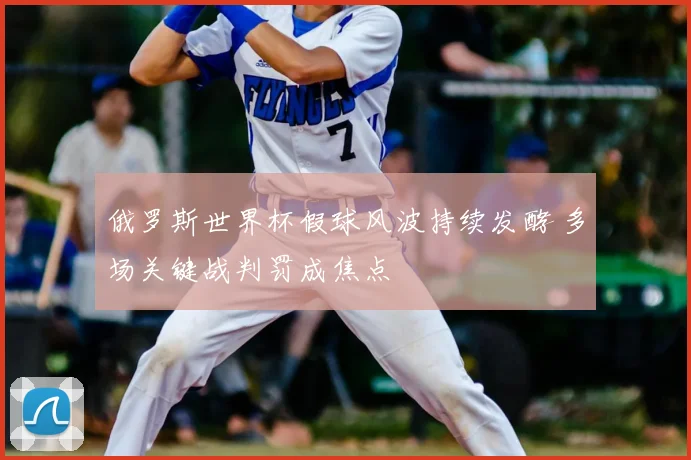 俄罗斯世界杯假球风波持续发酵 多场关键战判罚成焦点