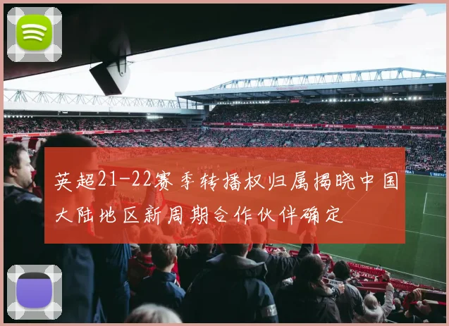 英超21-22赛季转播权归属揭晓中国大陆地区新周期合作伙伴确定