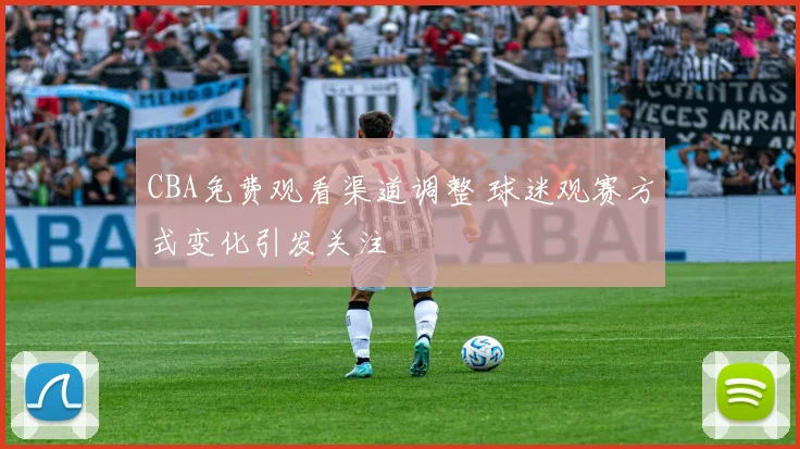 CBA免费观看渠道调整 球迷观赛方式变化引发关注