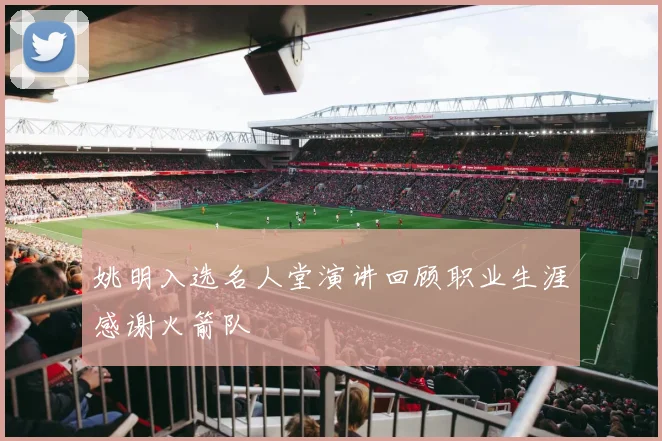 姚明入选名人堂演讲回顾职业生涯感谢火箭队